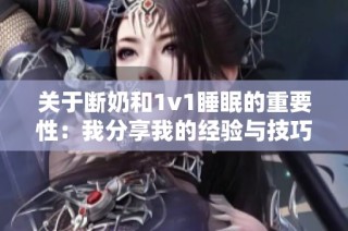 关于断奶和1v1睡眠的重要性：我分享我的经验与技巧