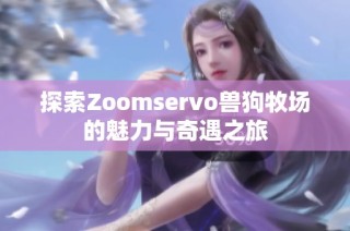 探索Zoomservo兽狗牧场的魅力与奇遇之旅