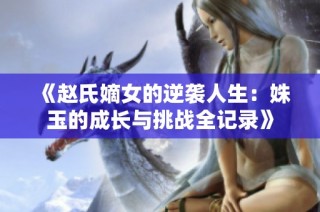 《赵氏嫡女的逆袭人生：姝玉的成长与挑战全记录》