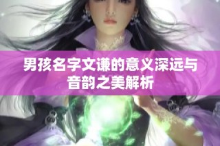 男孩名字文谦的意义深远与音韵之美解析