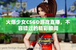 火爆少女CSGO游戏直播，不容错过的精彩瞬间