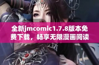 全新jmcomic1.7.8版本免费下载，畅享无限漫画阅读乐趣与精彩内容！