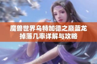 魔兽世界乌特加德之巅蓝龙掉落几率详解与攻略