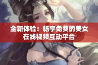 全新体验：畅享免费的美女在线视频互动平台