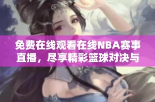 免费在线观看在线NBA赛事直播，尽享精彩篮球对决与赛事回放