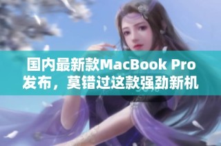 国内最新款MacBook Pro发布，莫错过这款强劲新机型