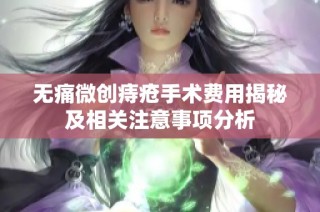 无痛微创痔疮手术费用揭秘及相关注意事项分析