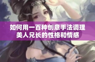 如何用一百种创意手法调理美人兄长的性格和情感