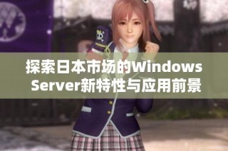 探索日本市场的Windows Server新特性与应用前景分析