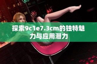 探索9c1e7.3cm的独特魅力与应用潜力