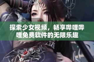 探索少女视频，畅享哔哩哔哩免费软件的无限乐趣