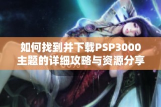 如何找到并下载PSP3000主题的详细攻略与资源分享