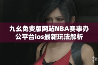 九幺免费版网站NBA赛事办公平台ios最新玩法解析