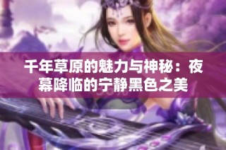 千年草原的魅力与神秘：夜幕降临的宁静黑色之美