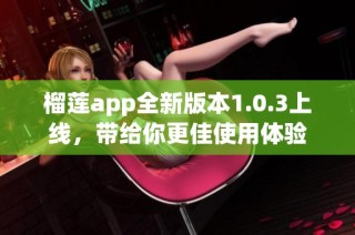 榴莲app全新版本1.0.3上线，带给你更佳使用体验