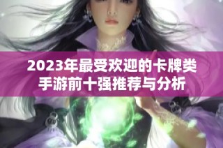 2023年最受欢迎的卡牌类手游前十强推荐与分析