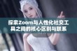 探索Zoom与人性化社交工具之间的核心区别与联系