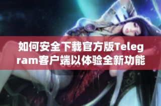 如何安全下载官方版Telegram客户端以体验全新功能