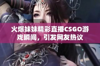 火爆妹妹精彩直播CSGO游戏瞬间，引发网友热议