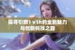 探寻引燃1 v1h的全新魅力与创新科技之路