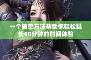 一个简单方法帮助你轻松延长40分钟的时间体验