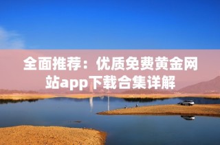 全面推荐：优质免费黄金网站app下载合集详解