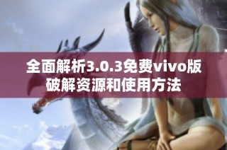 全面解析3.0.3免费vivo版破解资源和使用方法