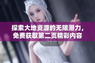 探索大地资源的无限潜力，免费获取第二页精彩内容