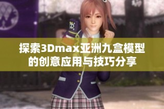 探索3Dmax亚洲九盒模型的创意应用与技巧分享