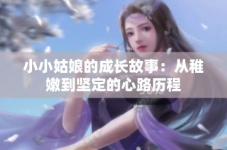 小小姑娘的成长故事：从稚嫩到坚定的心路历程