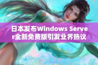 日本发布Windows Server全新免费版引发业界热议