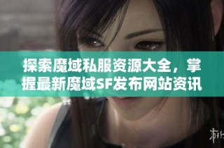 探索魔域私服资源大全，掌握最新魔域SF发布网站资讯