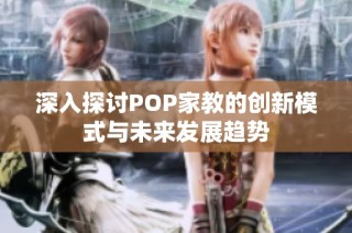 深入探讨POP家教的创新模式与未来发展趋势