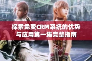 探索免费CRM系统的优势与应用第一集完整指南