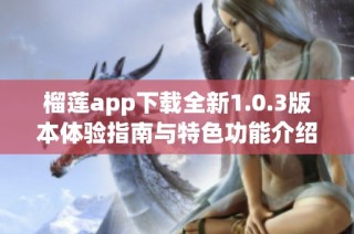 榴莲app下载全新1.0.3版本体验指南与特色功能介绍