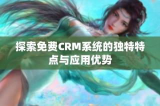 探索免费CRM系统的独特特点与应用优势