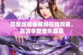 完整版插曲视频在线观看，高清享受音乐盛宴