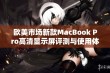 欧美市场新款MacBook Pro高清显示屏评测与使用体验分享