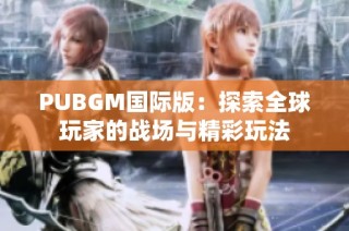 PUBGM国际版：探索全球玩家的战场与精彩玩法