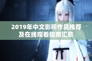 2019年中文影视作品推荐及在线观看指南汇总