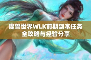 魔兽世界WLK前期副本任务全攻略与经验分享