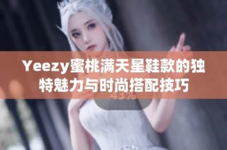 Yeezy蜜桃满天星鞋款的独特魅力与时尚搭配技巧