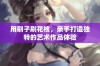 用刷子刷花核，亲手打造独特的艺术作品体验