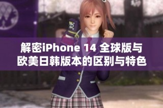 解密iPhone 14 全球版与欧美日韩版本的区别与特色