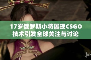 17岁俄罗斯小将展现CSGO技术引发全球关注与讨论