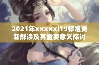 2021年xxxxxl19标准更新解读及其重要意义探讨