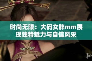 时尚无限：大码女胖mm展现独特魅力与自信风采