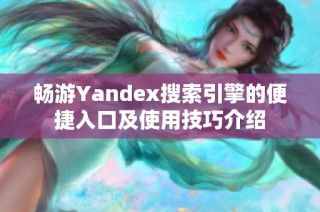 畅游Yandex搜索引擎的便捷入口及使用技巧介绍