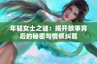 年轻女士之谜：揭开故事背后的秘密与情感纠葛