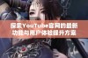 探索YouTube官网的最新功能与用户体验提升方案